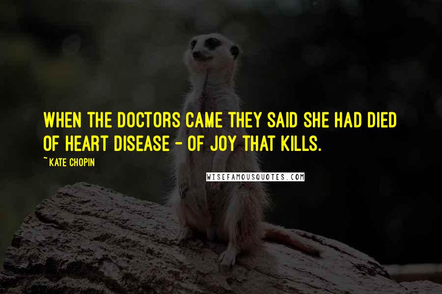 Kate Chopin Quotes: When the doctors came they said she had died of heart disease - of joy that kills.