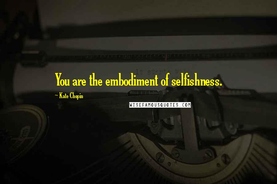 Kate Chopin Quotes: You are the embodiment of selfishness.