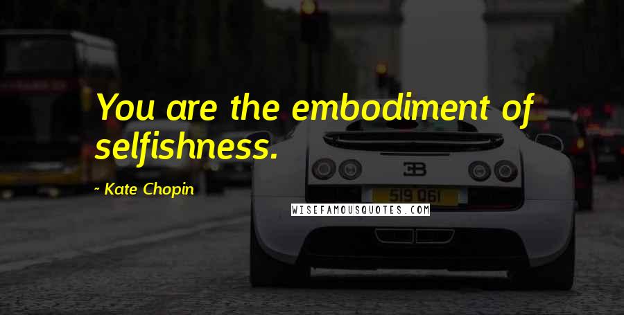 Kate Chopin Quotes: You are the embodiment of selfishness.