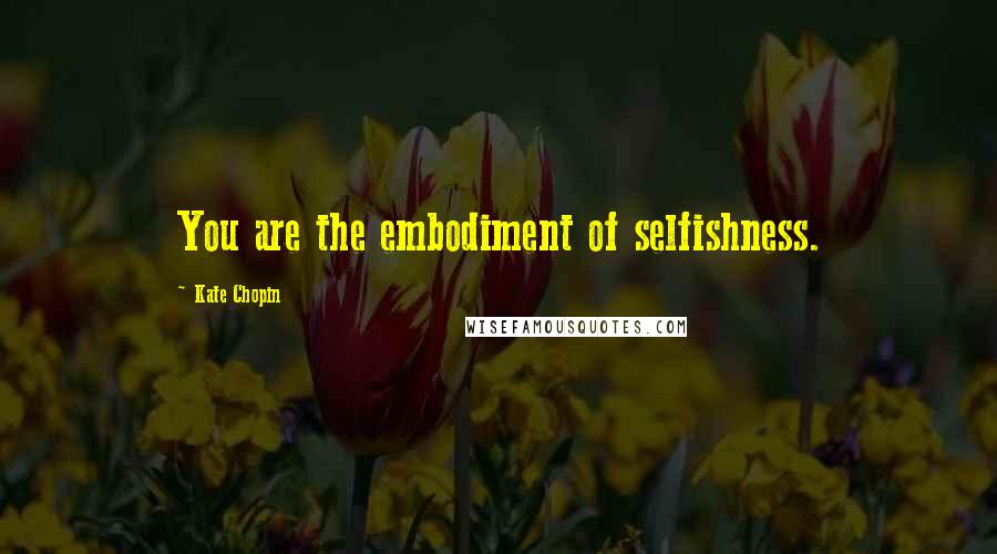 Kate Chopin Quotes: You are the embodiment of selfishness.