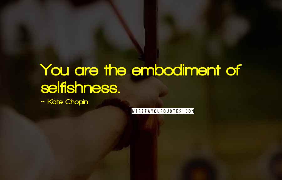 Kate Chopin Quotes: You are the embodiment of selfishness.