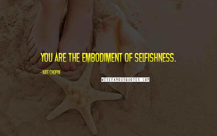 Kate Chopin Quotes: You are the embodiment of selfishness.