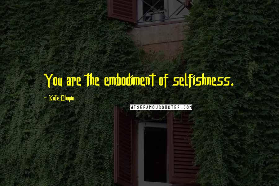 Kate Chopin Quotes: You are the embodiment of selfishness.