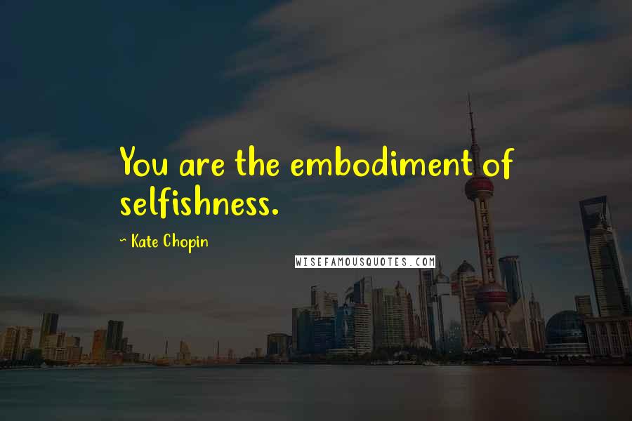 Kate Chopin Quotes: You are the embodiment of selfishness.