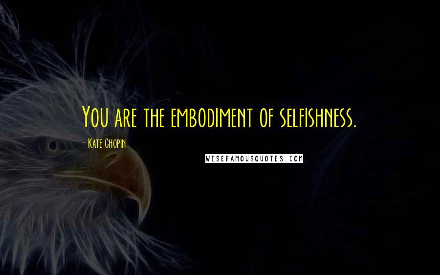 Kate Chopin Quotes: You are the embodiment of selfishness.