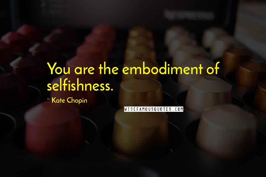 Kate Chopin Quotes: You are the embodiment of selfishness.