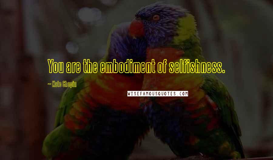 Kate Chopin Quotes: You are the embodiment of selfishness.