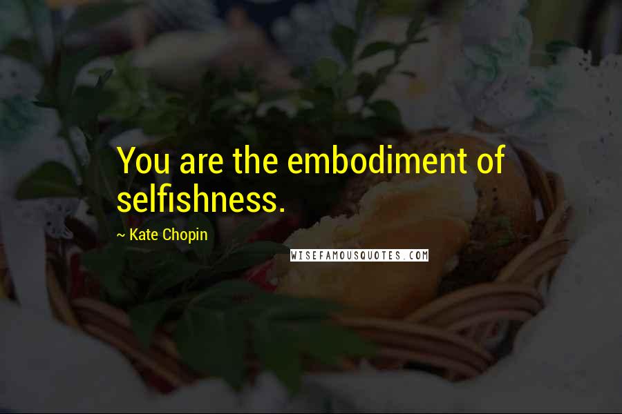 Kate Chopin Quotes: You are the embodiment of selfishness.