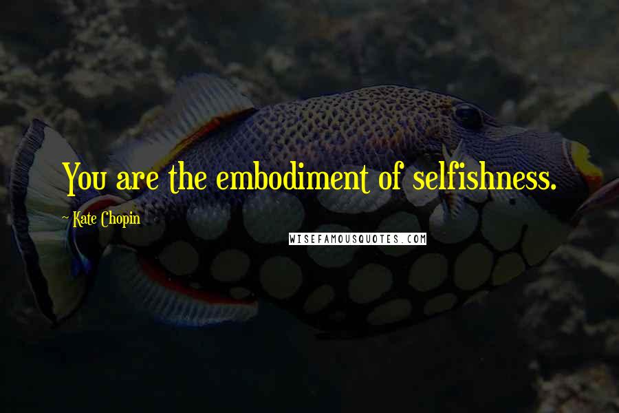 Kate Chopin Quotes: You are the embodiment of selfishness.