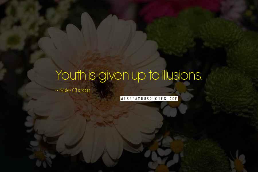 Kate Chopin Quotes: Youth is given up to illusions.