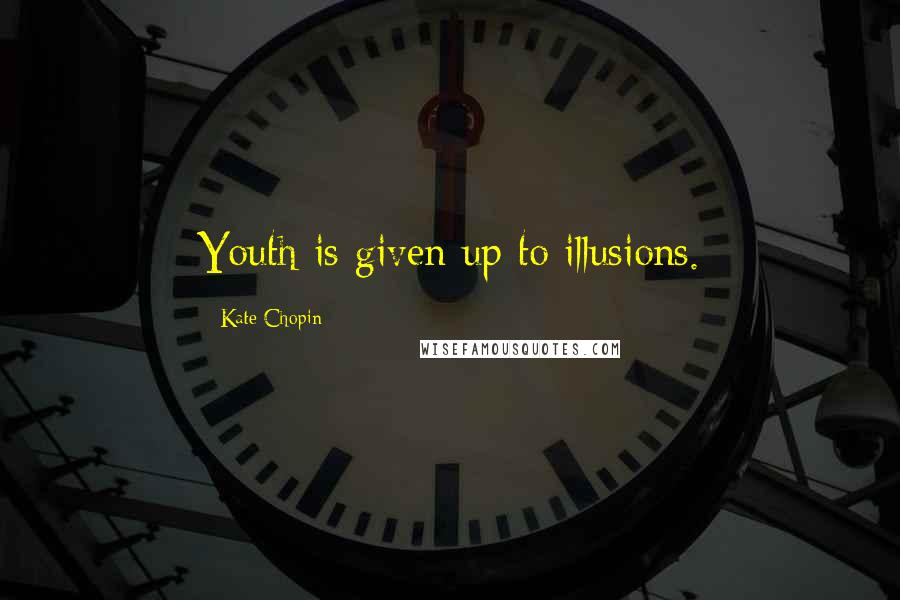 Kate Chopin Quotes: Youth is given up to illusions.