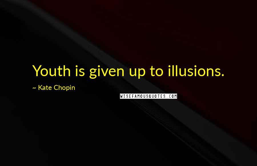 Kate Chopin Quotes: Youth is given up to illusions.