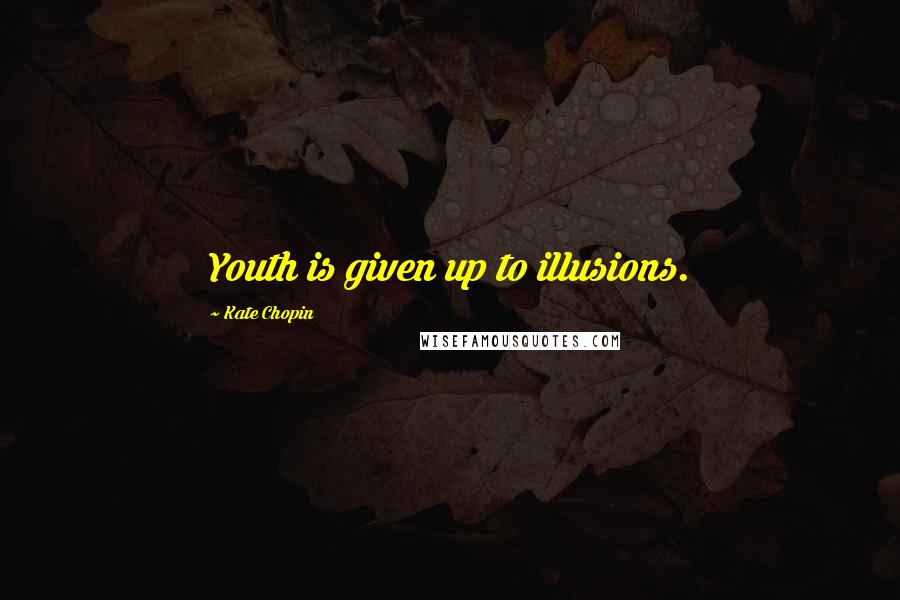 Kate Chopin Quotes: Youth is given up to illusions.