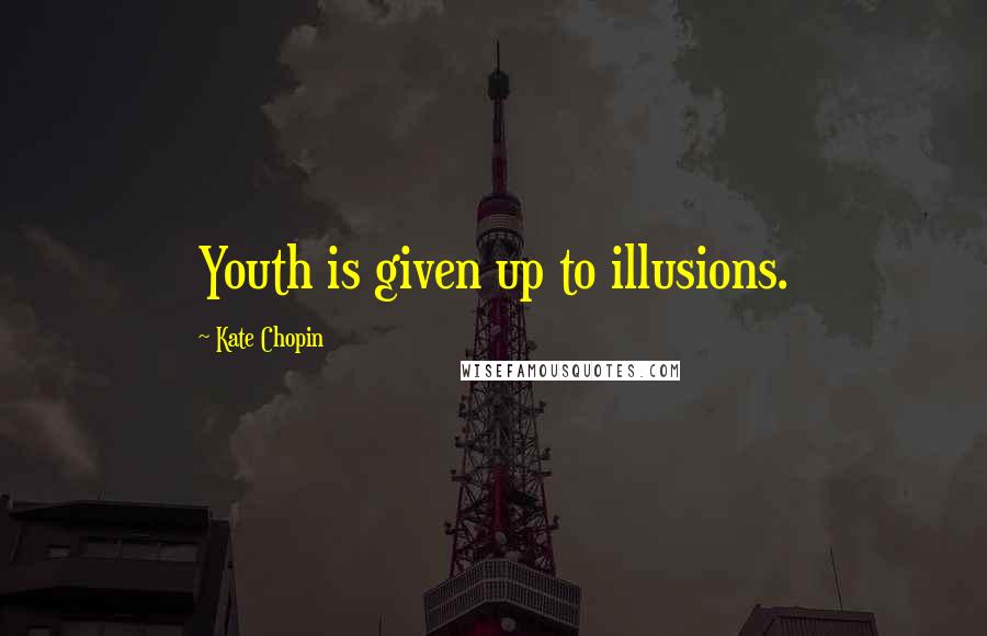 Kate Chopin Quotes: Youth is given up to illusions.