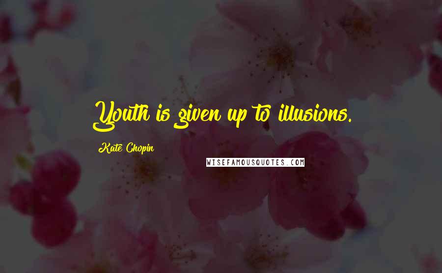 Kate Chopin Quotes: Youth is given up to illusions.