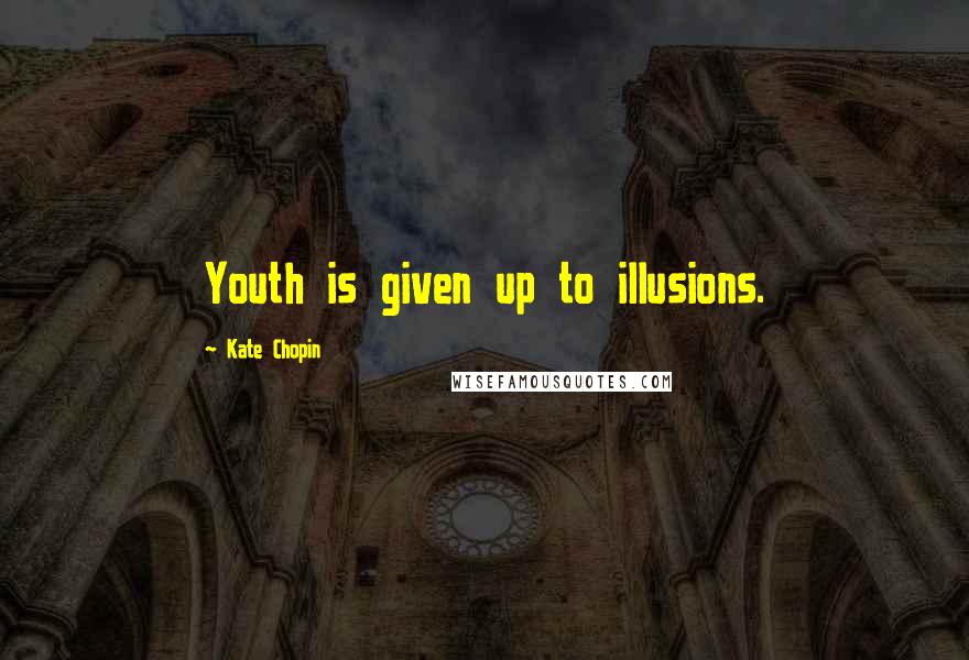 Kate Chopin Quotes: Youth is given up to illusions.