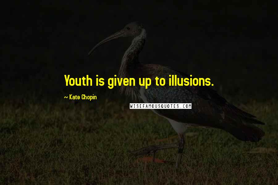 Kate Chopin Quotes: Youth is given up to illusions.