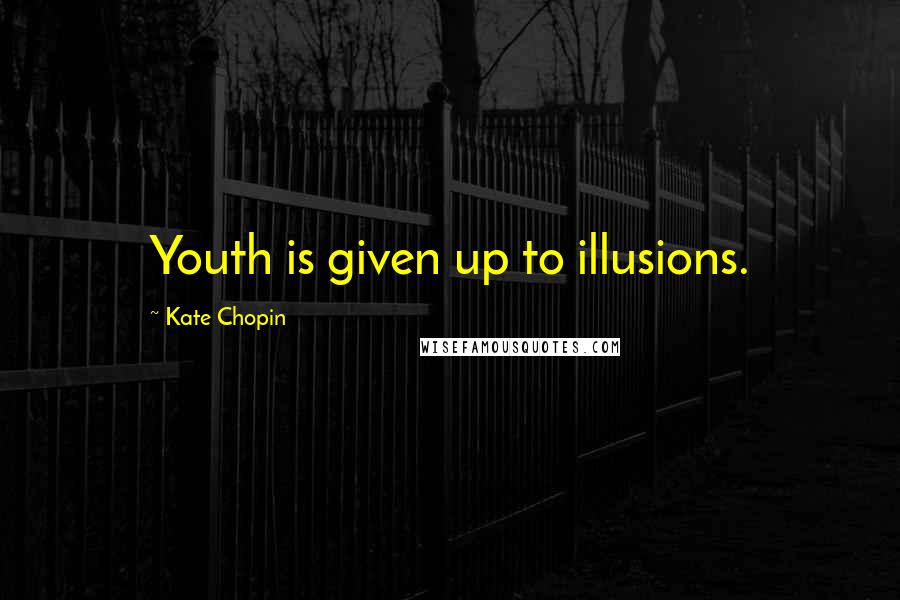 Kate Chopin Quotes: Youth is given up to illusions.