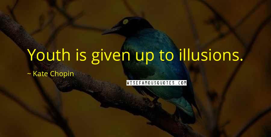 Kate Chopin Quotes: Youth is given up to illusions.