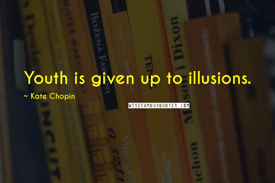 Kate Chopin Quotes: Youth is given up to illusions.