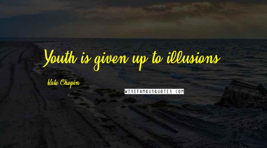 Kate Chopin Quotes: Youth is given up to illusions.