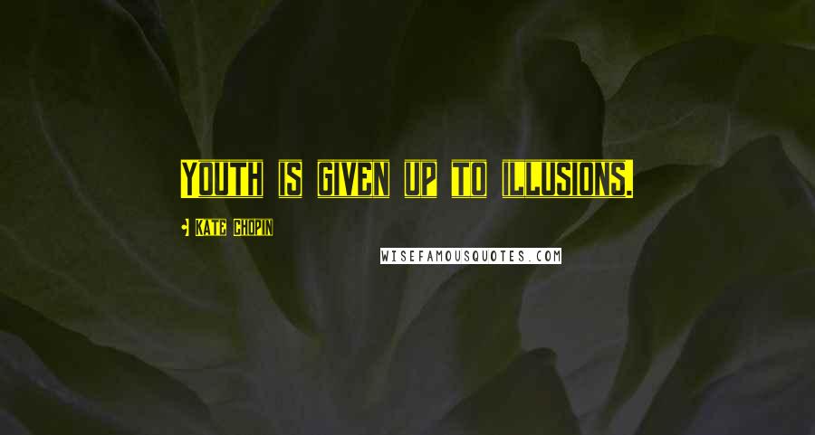 Kate Chopin Quotes: Youth is given up to illusions.