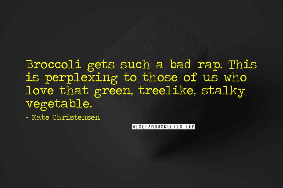 Kate Christensen Quotes: Broccoli gets such a bad rap. This is perplexing to those of us who love that green, treelike, stalky vegetable.