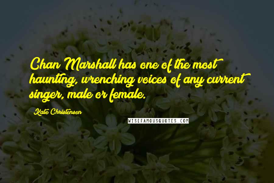 Kate Christensen Quotes: Chan Marshall has one of the most haunting, wrenching voices of any current singer, male or female.