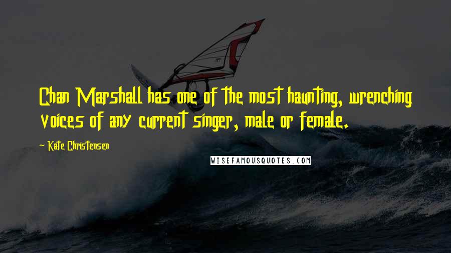 Kate Christensen Quotes: Chan Marshall has one of the most haunting, wrenching voices of any current singer, male or female.