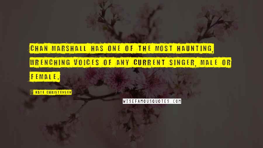 Kate Christensen Quotes: Chan Marshall has one of the most haunting, wrenching voices of any current singer, male or female.