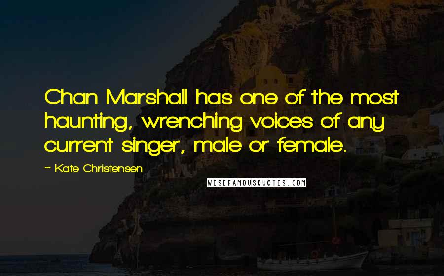 Kate Christensen Quotes: Chan Marshall has one of the most haunting, wrenching voices of any current singer, male or female.