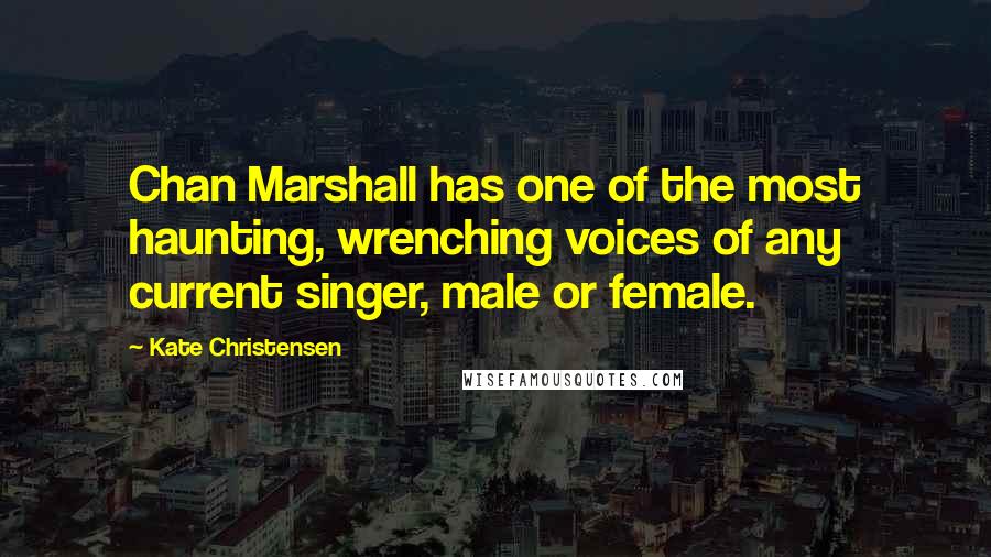 Kate Christensen Quotes: Chan Marshall has one of the most haunting, wrenching voices of any current singer, male or female.