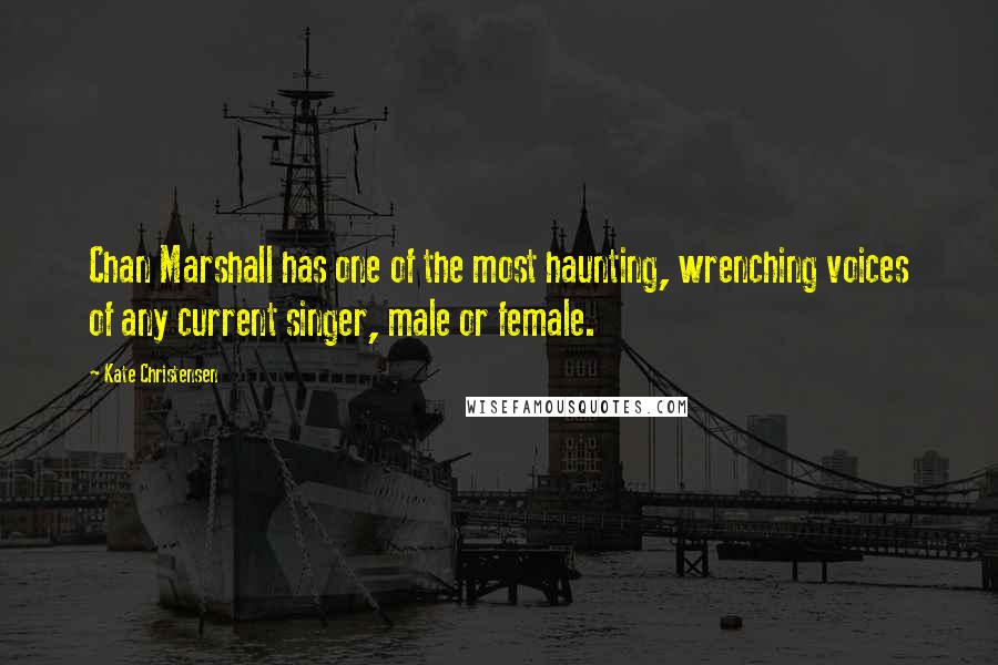 Kate Christensen Quotes: Chan Marshall has one of the most haunting, wrenching voices of any current singer, male or female.