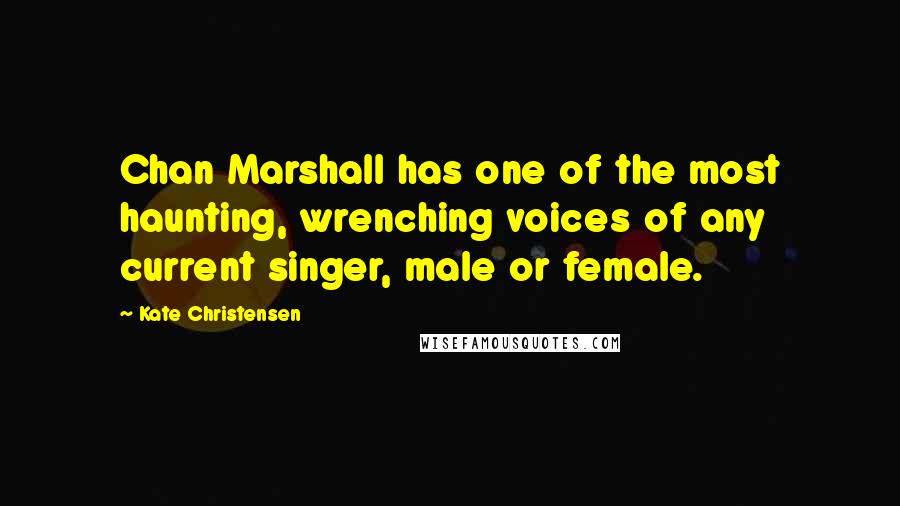 Kate Christensen Quotes: Chan Marshall has one of the most haunting, wrenching voices of any current singer, male or female.