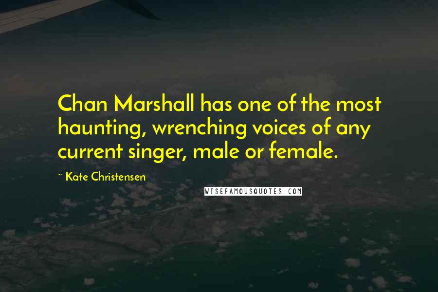 Kate Christensen Quotes: Chan Marshall has one of the most haunting, wrenching voices of any current singer, male or female.