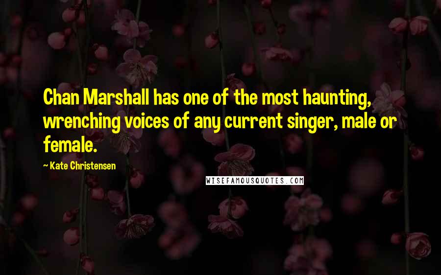 Kate Christensen Quotes: Chan Marshall has one of the most haunting, wrenching voices of any current singer, male or female.