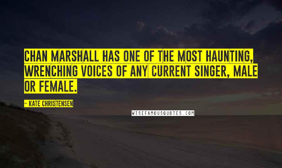 Kate Christensen Quotes: Chan Marshall has one of the most haunting, wrenching voices of any current singer, male or female.