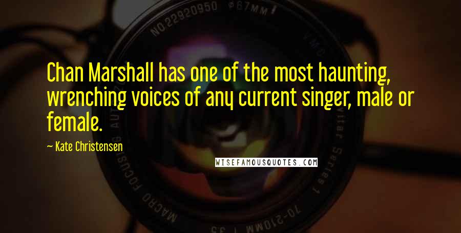 Kate Christensen Quotes: Chan Marshall has one of the most haunting, wrenching voices of any current singer, male or female.