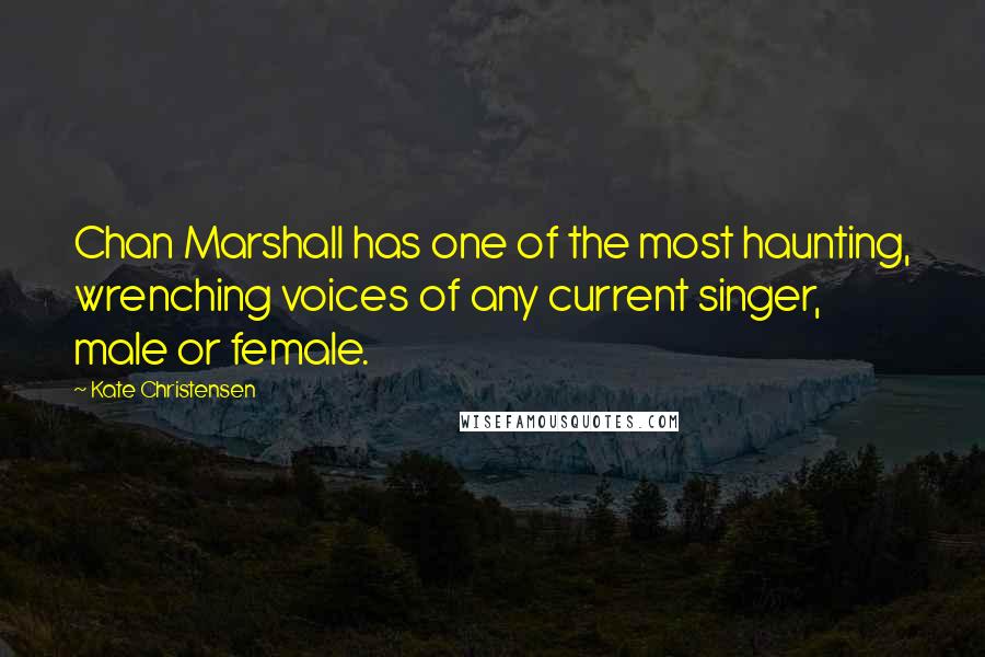 Kate Christensen Quotes: Chan Marshall has one of the most haunting, wrenching voices of any current singer, male or female.