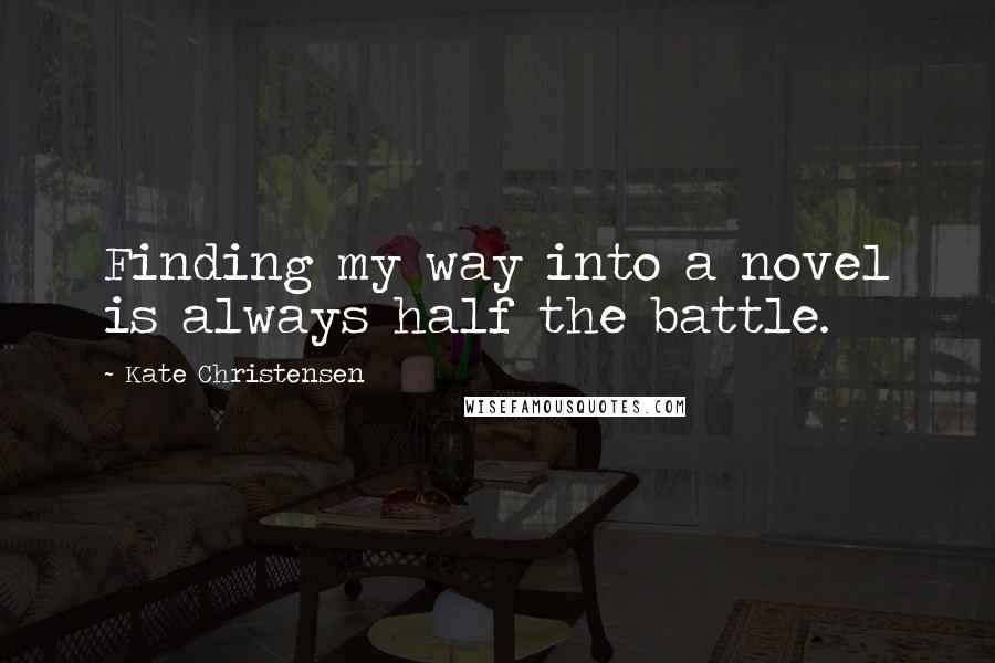 Kate Christensen Quotes: Finding my way into a novel is always half the battle.