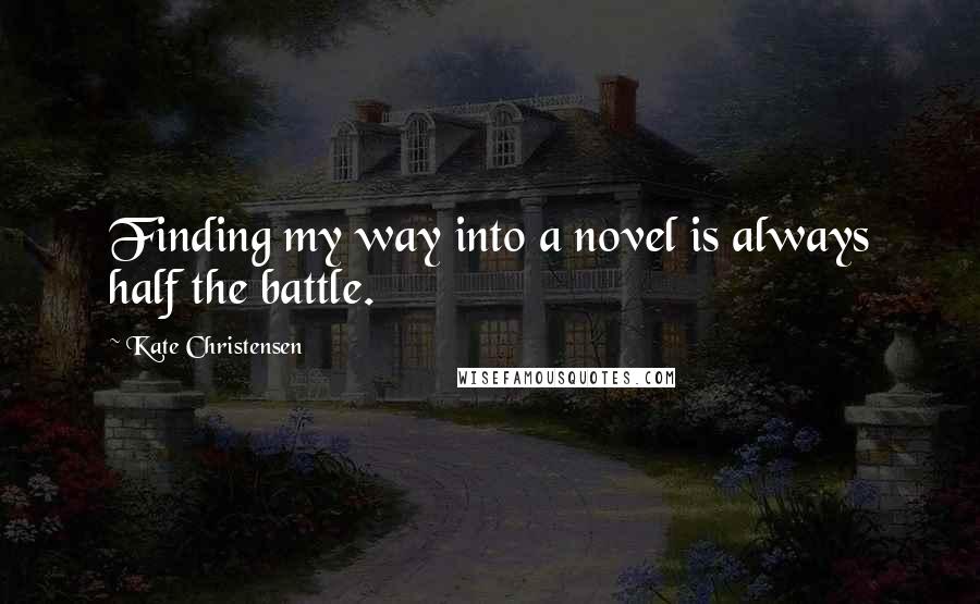 Kate Christensen Quotes: Finding my way into a novel is always half the battle.