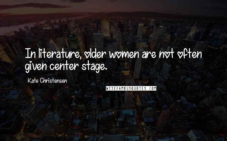 Kate Christensen Quotes: In literature, older women are not often given center stage.