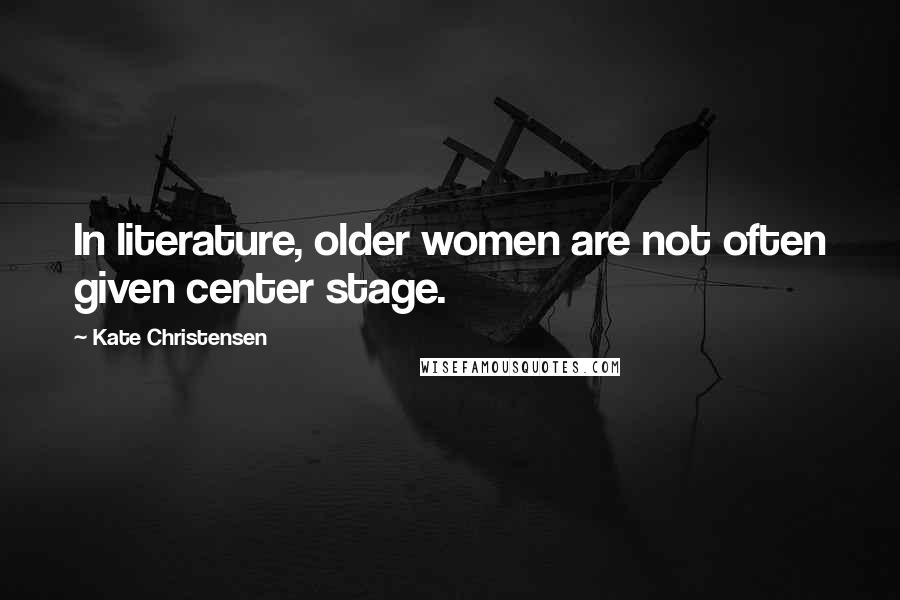 Kate Christensen Quotes: In literature, older women are not often given center stage.