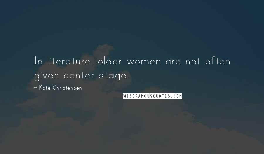 Kate Christensen Quotes: In literature, older women are not often given center stage.