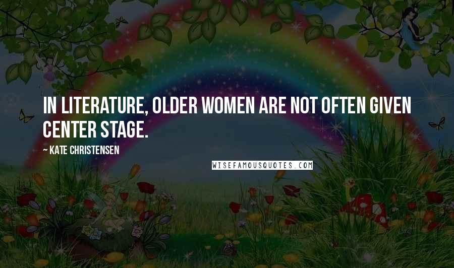 Kate Christensen Quotes: In literature, older women are not often given center stage.