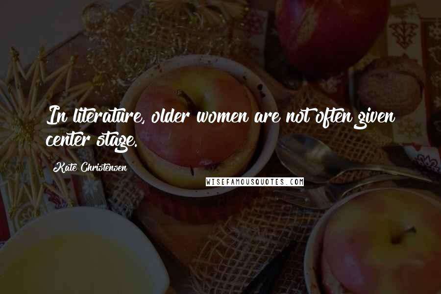 Kate Christensen Quotes: In literature, older women are not often given center stage.