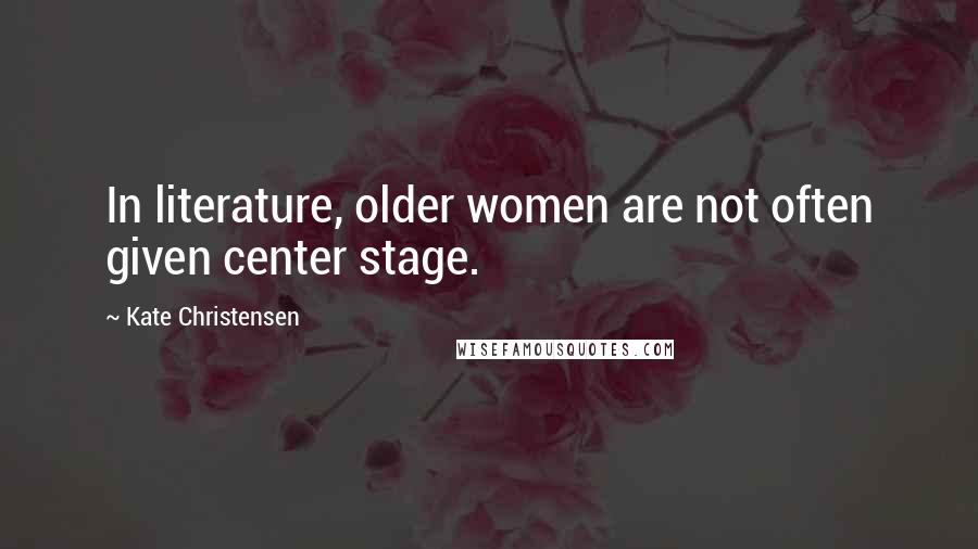 Kate Christensen Quotes: In literature, older women are not often given center stage.