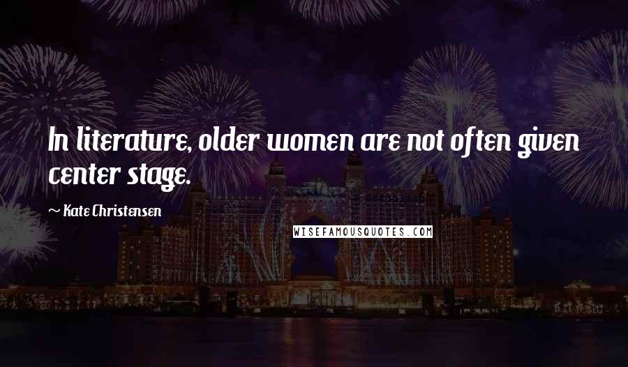 Kate Christensen Quotes: In literature, older women are not often given center stage.