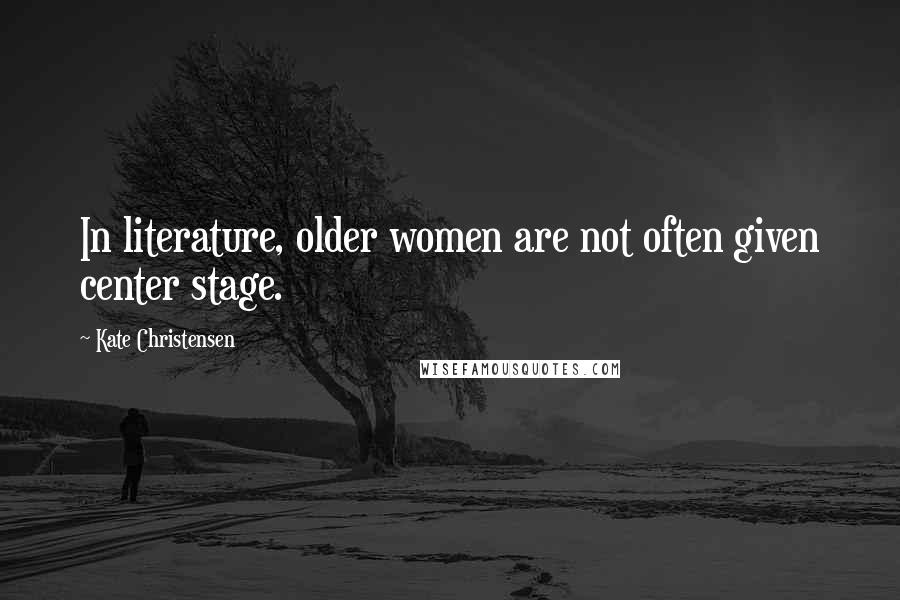 Kate Christensen Quotes: In literature, older women are not often given center stage.