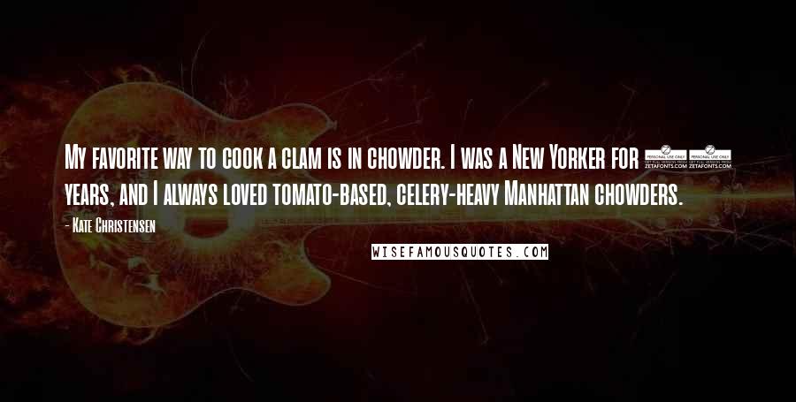 Kate Christensen Quotes: My favorite way to cook a clam is in chowder. I was a New Yorker for 20 years, and I always loved tomato-based, celery-heavy Manhattan chowders.